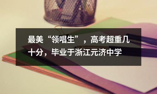 最美“领唱生”,高考超重几十分,毕业于浙江元济中学