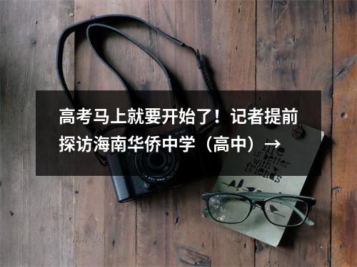 高考马上就要开始了!记者提前探访海南华侨中学(高中)→