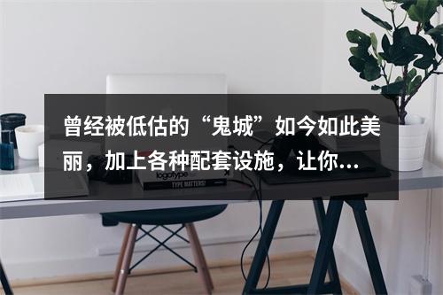 曾经被低估的“鬼城”如今如此美丽,加上各种配套设施,让你“买不起”