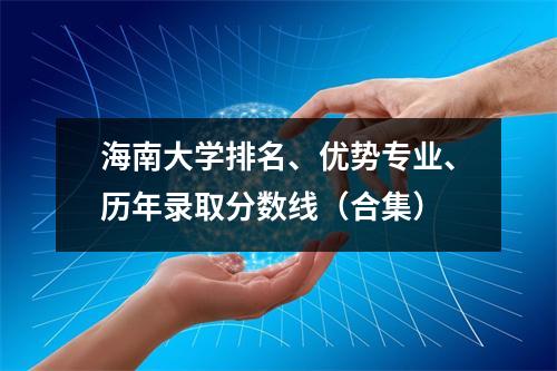 海南大学排名、优势专业、历年录取分数线(合集)