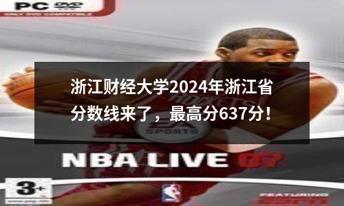 浙江财经大学2024年浙江省分数线来了,最高分637分!