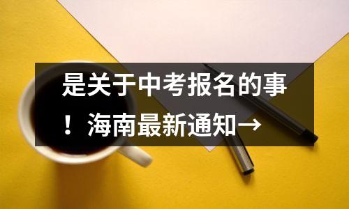 是关于中考报名的事!海南最新通知→