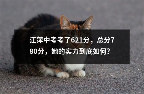 江萍中考考了621分,总分780分,她的实力到底如何?