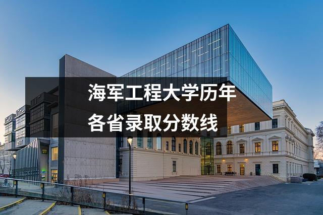 海军工程大学历年各省录取分数线