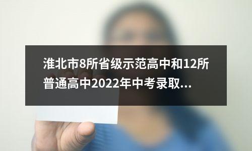 淮北市8所省级示范高中和12所普通高中2022年中考录取分数线出炉