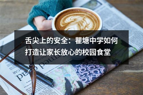 舌尖上的安全:瞿塘中学如何打造让家长放心的校园食堂