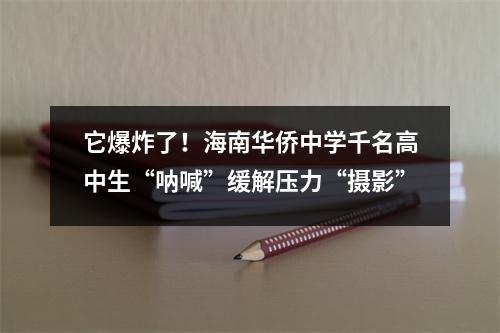 它爆炸了!海南华侨中学千名高中生“呐喊”缓解压力“摄影”