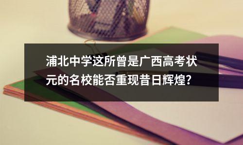 浦北中学这所曾是广西高考状元的名校能否重现昔日辉煌?