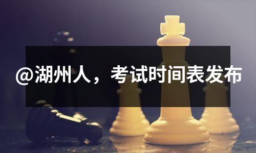 @湖州人,考试时间表发布