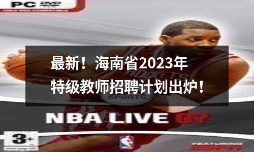 最新!海南省2023年特级教师招聘计划出炉!