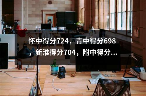 怀中得分724,青中得分698,新淮得分704,附中得分650!淮安中学招生线出炉