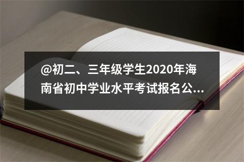 @初二、三年级学生2020年海南省初中学业水平考试报名公告出炉啦!