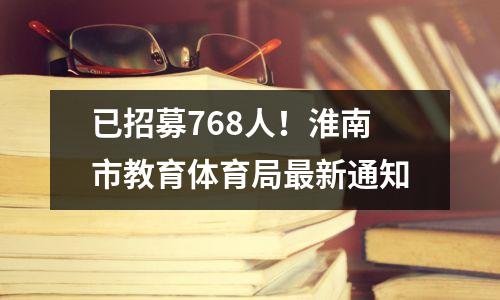 已招募768人!淮南市教育体育局最新通知