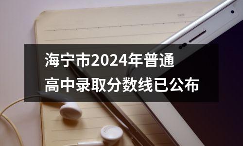 海宁市2024年普通高中录取分数线已公布