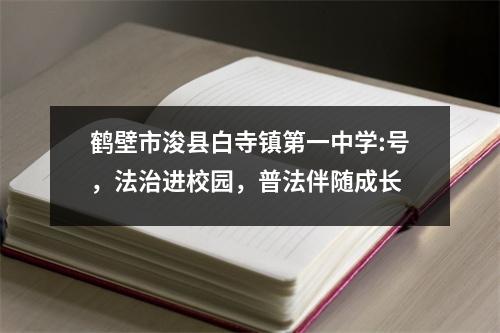 鹤壁市浚县白寺镇第一中学:号,法治进校园,普法伴随成长