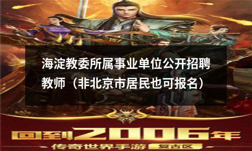 海淀教委所属事业单位公开招聘教师(非北京市居民也可报名)