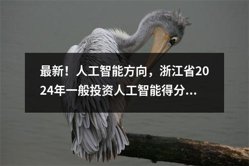 最新!人工智能方向,浙江省2024年一般投资人工智能得分来了