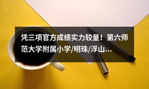 凭三项官方成绩实力较量!第六师范大学附属小学/明珠/浮山正大/上海外国语学校附属小学成绩公布