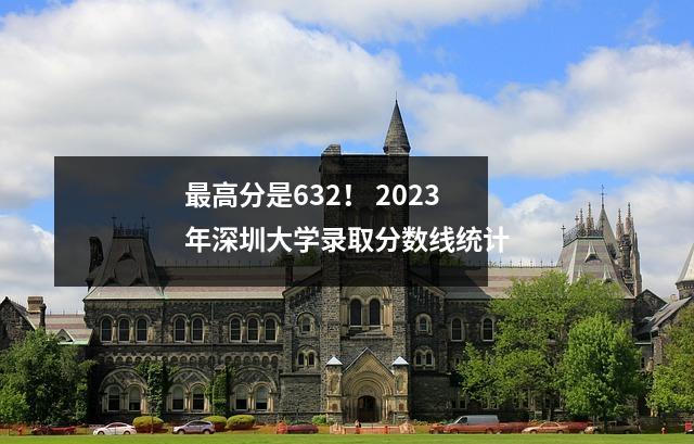 最高分是632! 2023年深圳大学录取分数线统计