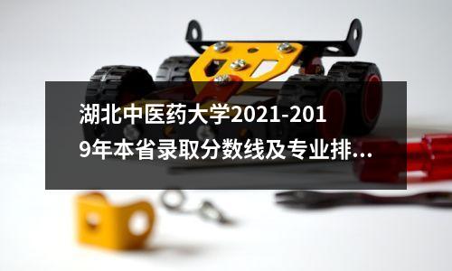 湖北中医药大学2021-2019年本省录取分数线及专业排名请收藏