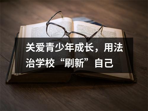 关爱青少年成长,用法治学校“刷新”自己