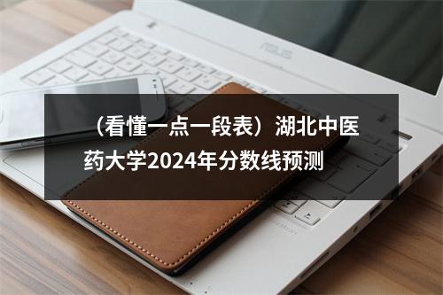 (看懂一点一段表)湖北中医药大学2024年分数线预测