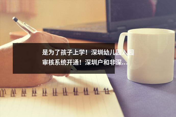 是为了孩子上学!深圳幼儿园入园审核系统开通!深圳户和非深圳户都需要