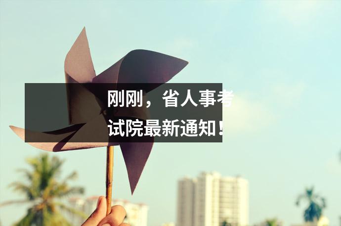 刚刚,省人事考试院最新通知!