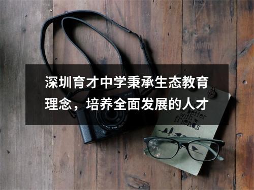 深圳育才中学秉承生态教育理念,培养全面发展的人才