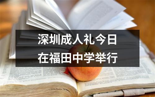 深圳成人礼今日在福田中学举行