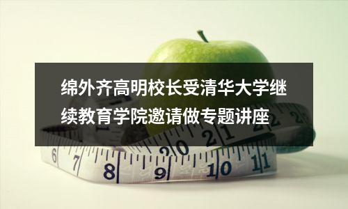 绵外齐高明校长受清华大学继续教育学院邀请做专题讲座