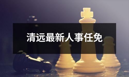 清远最新人事任免