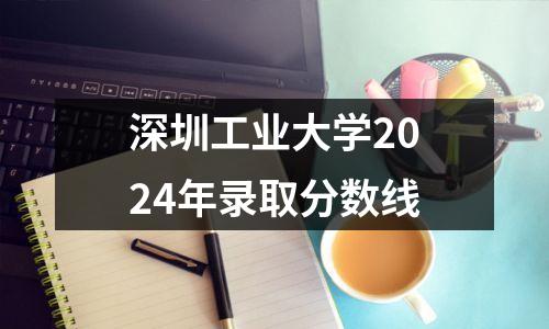 深圳工业大学2024年录取分数线