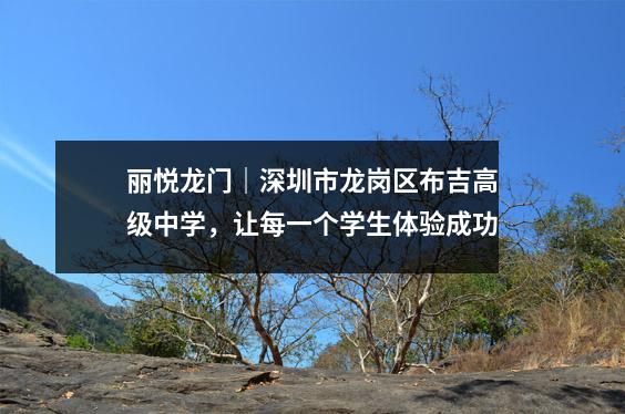 丽悦龙门|深圳市龙岗区布吉高级中学,让每一个学生体验成功