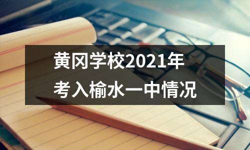 黄冈学校2021年考入榆水一中情况