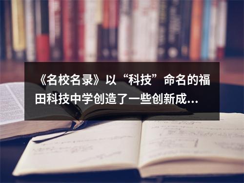 《名校名录》以“科技”命名的福田科技中学创造了一些创新成果