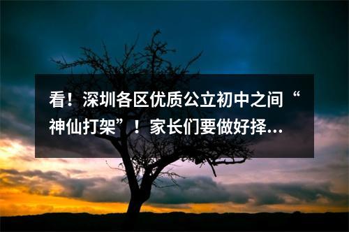 看!深圳各区优质公立初中之间“神仙打架”!家长们要做好择校准备