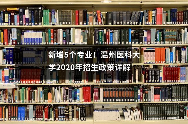 新增5个专业!温州医科大学2020年招生政策详解