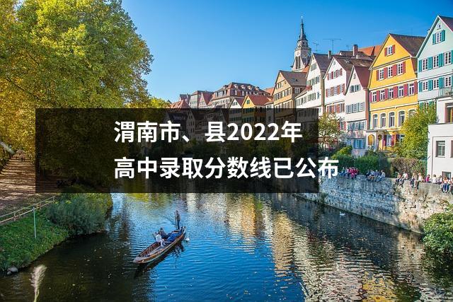 渭南市、县2022年高中录取分数线已公布