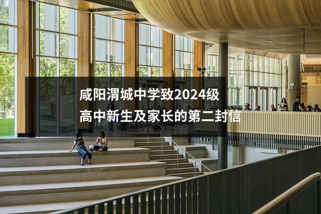 咸阳渭城中学致2024级高中新生及家长的第二封信