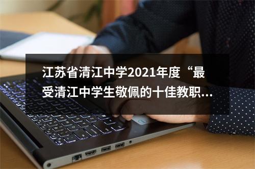 江苏省清江中学2021年度“最受清江中学生敬佩的十佳教职员工”