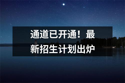通道已开通!最新招生计划出炉