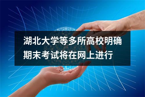 湖北大学等多所高校明确期末考试将在网上进行