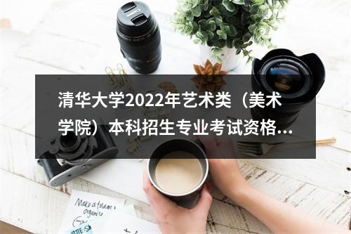 清华大学2022年艺术类(美术学院)本科招生专业考试资格线公布