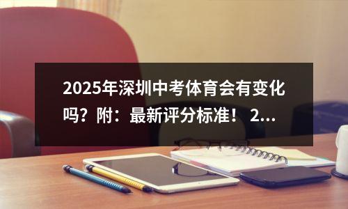 2025年深圳中考体育会有变化吗?附:最新评分标准! 26年改革计划
