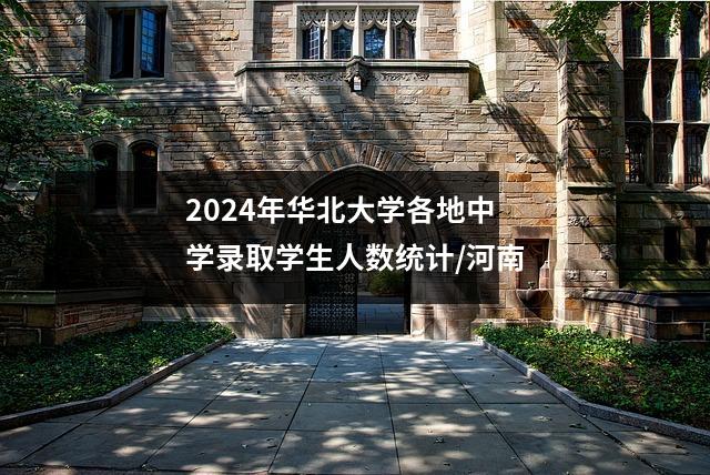 2024年华北大学各地中学录取学生人数统计/河南