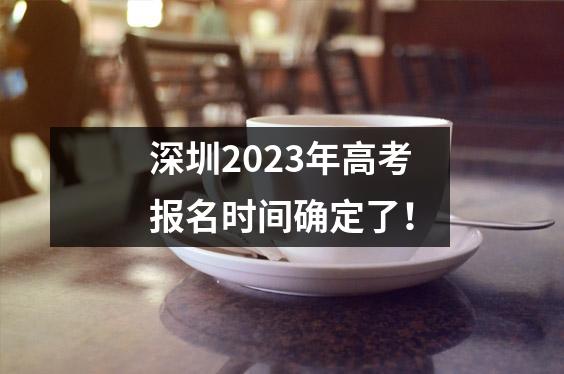 深圳2023年高考报名时间确定了!