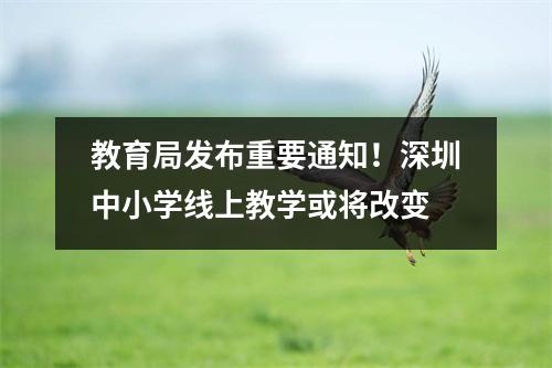 教育局发布重要通知!深圳中小学线上教学或将改变