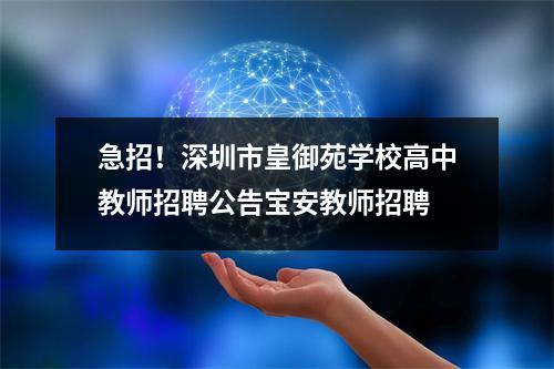 急招!深圳市皇御苑学校高中教师招聘公告宝安教师招聘