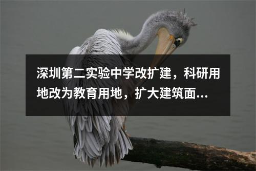 深圳第二实验中学改扩建,科研用地改为教育用地,扩大建筑面积。